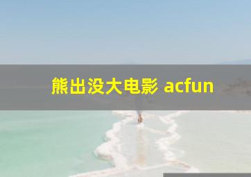 熊出没大电影 acfun